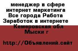 менеджер в сфере интернет-маркетинга - Все города Работа » Заработок в интернете   . Кемеровская обл.,Мыски г.